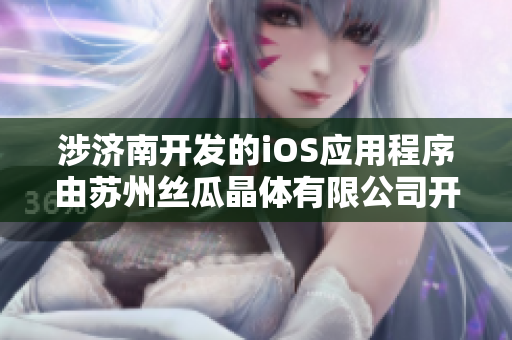 涉濟(jì)南開(kāi)發(fā)的iOS應(yīng)用程序由蘇州絲瓜晶體有限公司開(kāi)發(fā) 生產(chǎn)