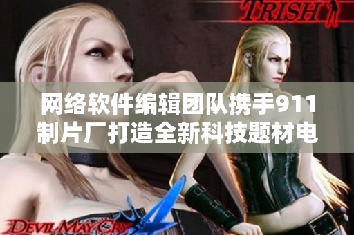網(wǎng)絡(luò)軟件編輯團(tuán)隊(duì)攜手911制片廠打造全新科技題材電影