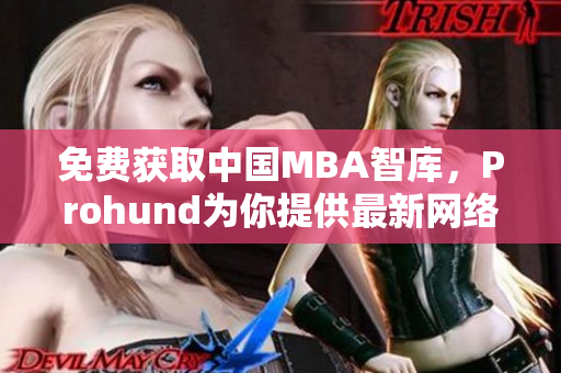 免費獲取中國MBA智庫，Prohund為你提供最新網(wǎng)絡(luò)軟件解析文章！