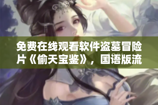 免費(fèi)在線觀看軟件盜墓冒險(xiǎn)片《偷天寶鑒》，國(guó)語版流暢播放