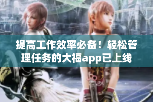 提高工作效率必備！輕松管理任務(wù)的大福app已上線