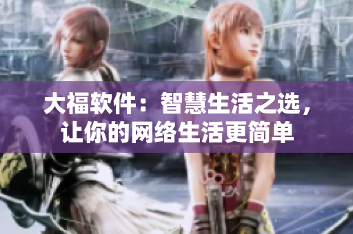 大福軟件：智慧生活之選，讓你的網(wǎng)絡(luò)生活更簡(jiǎn)單