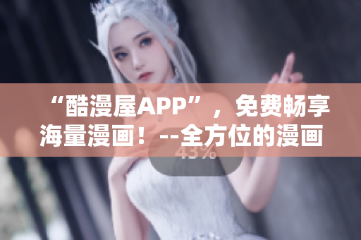 “酷漫屋APP”，免費(fèi)暢享海量漫畫！--全方位的漫畫下載工具