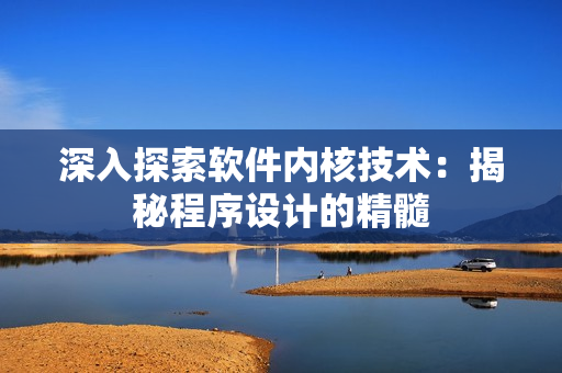 深入探索軟件內核技術：揭秘程序設計的精髓