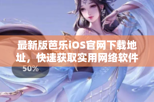 最新版芭樂iOS官網(wǎng)下載地址，快速獲取實用網(wǎng)絡(luò)軟件