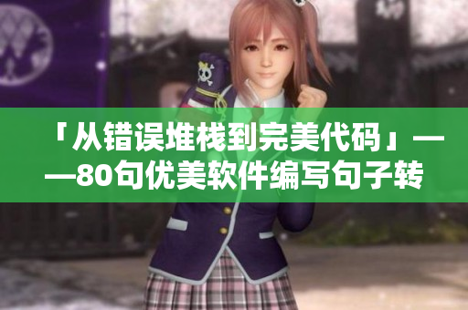 「從錯誤堆棧到完美代碼」——80句優(yōu)美軟件編寫句子轉(zhuǎn)化的心路歷程