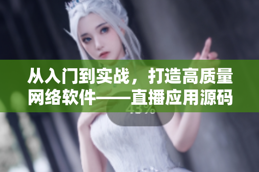 從入門(mén)到實(shí)戰(zhàn)，打造高質(zhì)量網(wǎng)絡(luò)軟件——直播應(yīng)用源碼分享