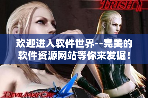 歡迎進(jìn)入軟件世界--完美的軟件資源網(wǎng)站等你來發(fā)掘！