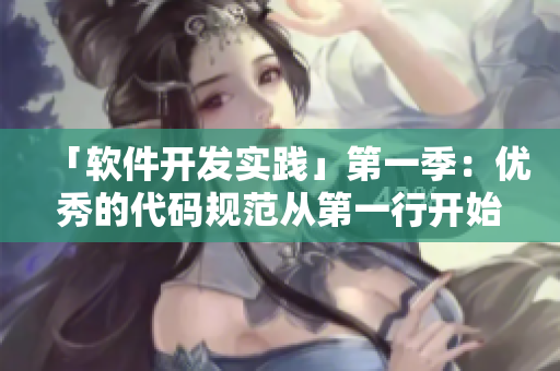 「軟件開發(fā)實(shí)踐」第一季：優(yōu)秀的代碼規(guī)范從第一行開始