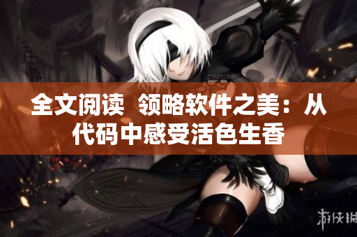 全文閱讀  領(lǐng)略軟件之美：從代碼中感受活色生香