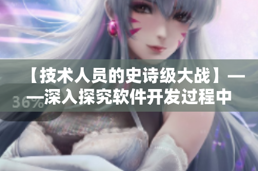 【技術(shù)人員的史詩級大戰(zhàn)】——深入探究軟件開發(fā)過程中的挑戰(zhàn)與對策