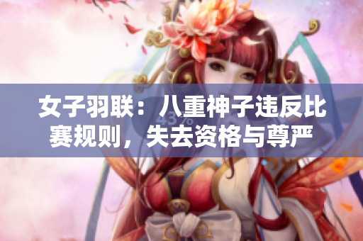 女子羽聯(lián)：八重神子違反比賽規(guī)則，失去資格與尊嚴