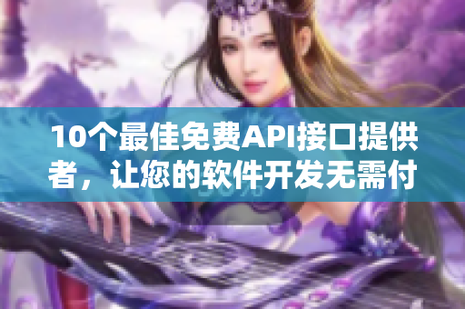 10個(gè)最佳免費(fèi)API接口提供者，讓您的軟件開(kāi)發(fā)無(wú)需付費(fèi)
