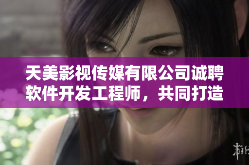 天美影視傳媒有限公司誠(chéng)聘軟件開發(fā)工程師，共同打造創(chuàng)新科技產(chǎn)品