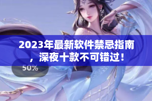 2023年最新軟件禁忌指南，深夜十款不可錯(cuò)過(guò)！