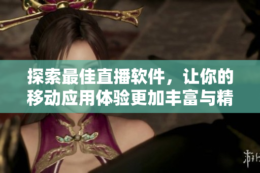 探索最佳直播軟件，讓你的移動應(yīng)用體驗更加豐富與精彩