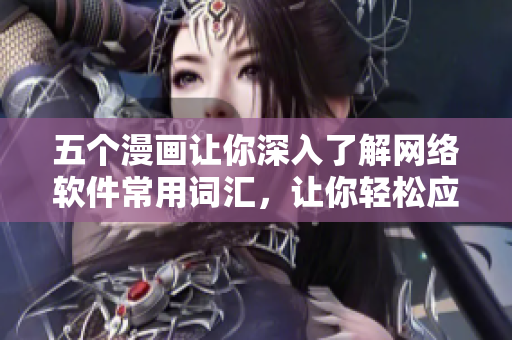 五個漫畫讓你深入了解網(wǎng)絡(luò)軟件常用詞匯，讓你輕松應(yīng)對工作交流！