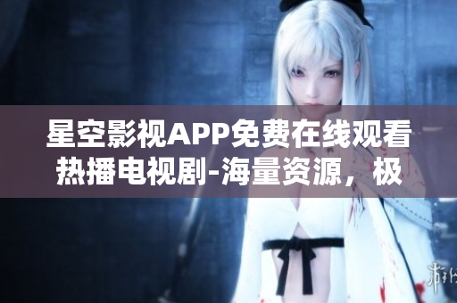 星空影視APP免費(fèi)在線觀看熱播電視劇-海量資源，極速加載