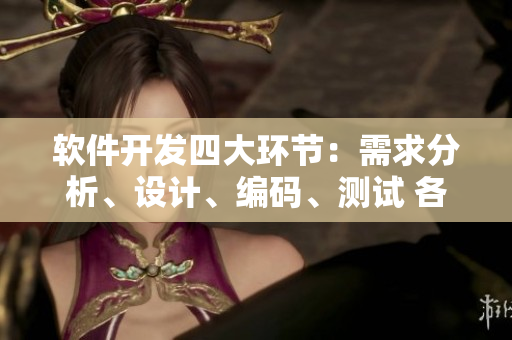 軟件開發(fā)四大環(huán)節(jié)：需求分析、設(shè)計(jì)、編碼、測試 各司其職 互相配合