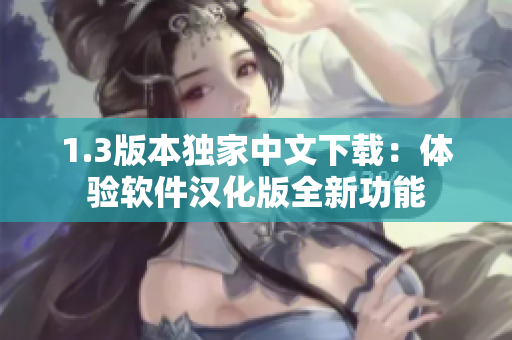 1.3版本獨(dú)家中文下載：體驗(yàn)軟件漢化版全新功能