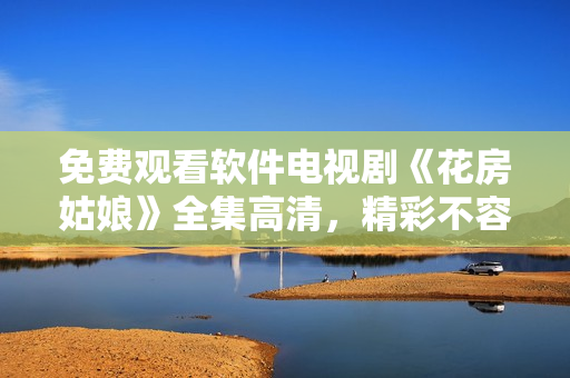 免費觀看軟件電視劇《花房姑娘》全集高清，精彩不容錯過！