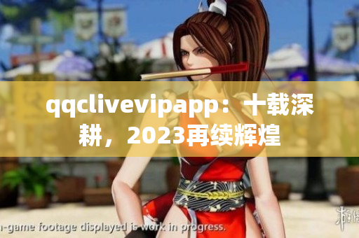 qqclivevipapp：十載深耕，2023再續(xù)輝煌