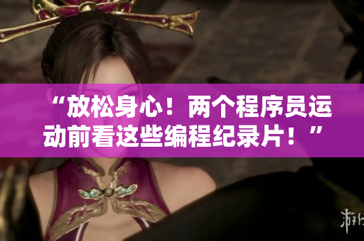 “放松身心！兩個程序員運動前看這些編程紀錄片！”