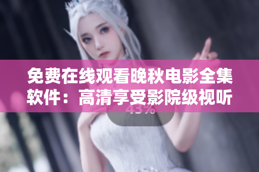 免費(fèi)在線(xiàn)觀看晚秋電影全集軟件：高清享受影院級(jí)視聽(tīng)體驗(yàn)