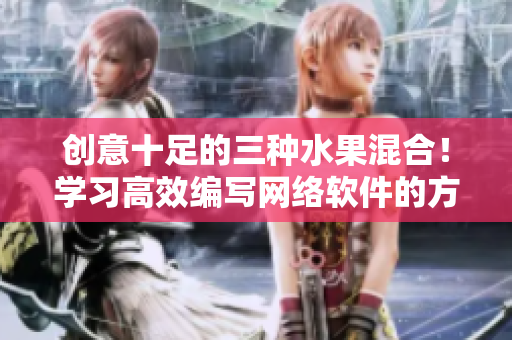 創(chuàng)意十足的三種水果混合！學(xué)習(xí)高效編寫網(wǎng)絡(luò)軟件的方法