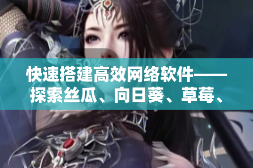 快速搭建高效網(wǎng)絡(luò)軟件——探索絲瓜、向日葵、草莓、芭樂和黃瓜五種開源技術(shù)