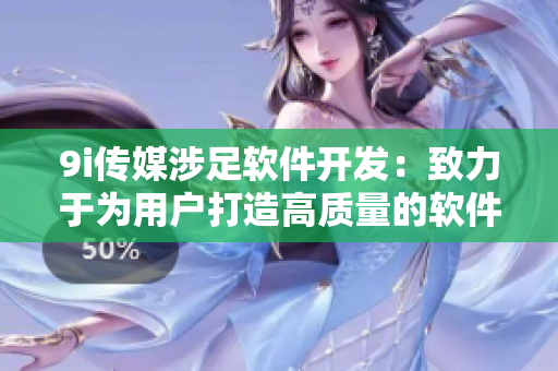 9i傳媒涉足軟件開發(fā)：致力于為用戶打造高質(zhì)量的軟件產(chǎn)品