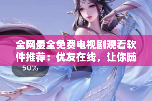 全網(wǎng)最全免費電視劇觀看軟件推薦：優(yōu)友在線，讓你隨時隨地暢享高清大片。