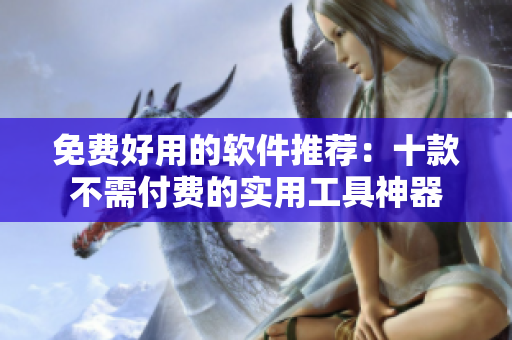 免費(fèi)好用的軟件推薦：十款不需付費(fèi)的實(shí)用工具神器