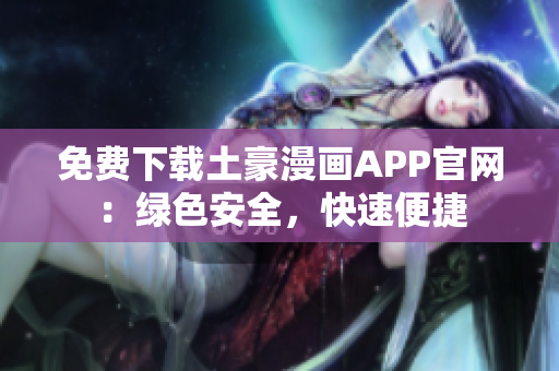 免費下載土豪漫畫APP官網(wǎng)：綠色安全，快速便捷