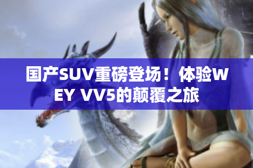 國(guó)產(chǎn)SUV重磅登場(chǎng)！體驗(yàn)WEY VV5的顛覆之旅