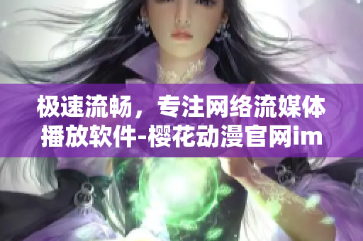 極速流暢，專注網(wǎng)絡(luò)流媒體播放軟件-櫻花動漫官網(wǎng)imomoe暗牧網(wǎng)
