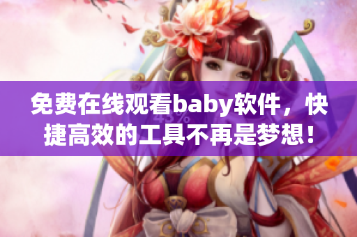 免費在線觀看baby軟件，快捷高效的工具不再是夢想！