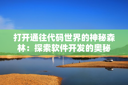 打開(kāi)通往代碼世界的神秘森林：探索軟件開(kāi)發(fā)的奧秘