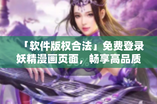 「軟件版權(quán)合法」免費登錄妖精漫畫頁面，暢享高品質(zhì)閱讀體驗