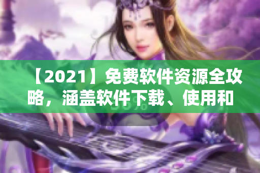 【2021】免費(fèi)軟件資源全攻略，涵蓋軟件下載、使用和優(yōu)化！