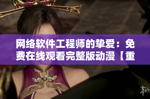 網(wǎng)絡(luò)軟件工程師的摯愛：免費(fèi)在線觀看完整版動(dòng)漫【重制】