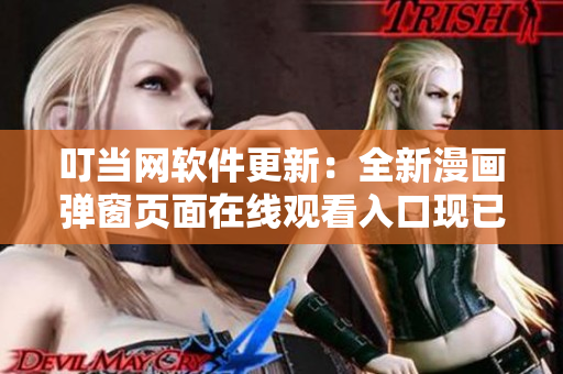叮當網(wǎng)軟件更新：全新漫畫彈窗頁面在線觀看入口現(xiàn)已上線！