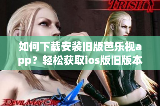 如何下載安裝舊版芭樂視app？輕松獲取ios版舊版本操作指南