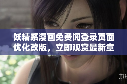 妖精系漫畫免費(fèi)閱登錄頁面優(yōu)化改版，立即觀賞最新章節(jié)