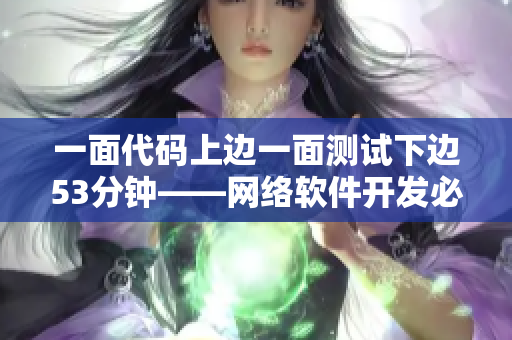 一面代碼上邊一面測試下邊53分鐘——網(wǎng)絡(luò)軟件開發(fā)必備技巧