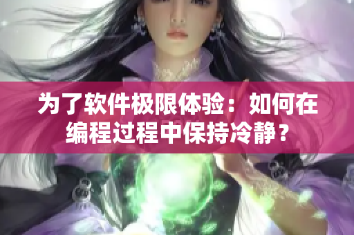 為了軟件極限體驗(yàn)：如何在編程過(guò)程中保持冷靜？