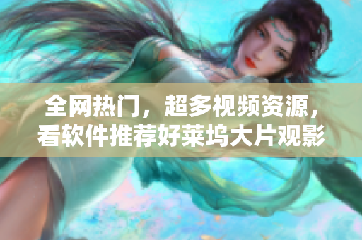 全網(wǎng)熱門，超多視頻資源，看軟件推薦好萊塢大片觀影指南