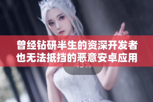 曾經(jīng)鉆研半生的資深開發(fā)者也無法抵擋的惡意安卓應(yīng)用攻擊
