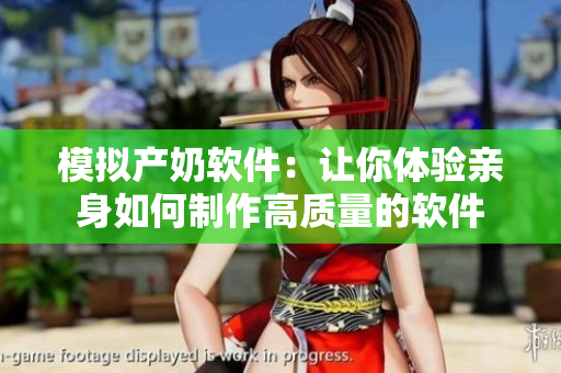 模擬產(chǎn)奶軟件：讓你體驗(yàn)親身如何制作高質(zhì)量的軟件