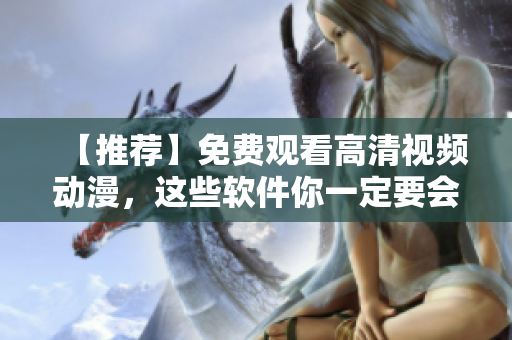 【推薦】免費觀看高清視頻動漫，這些軟件你一定要會用！
